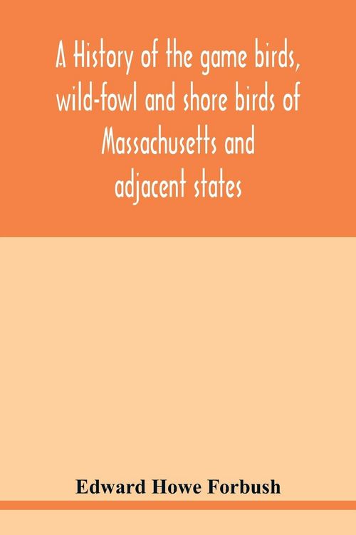Produktbild: A history of the game birds, wild-fowl and shore birds of Massachusetts and adjacent states
