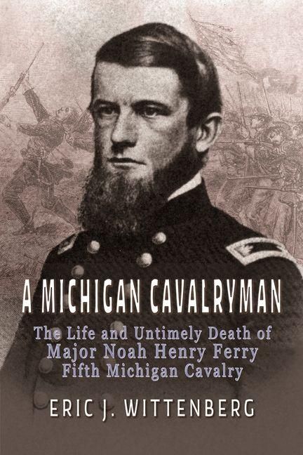 Produktbild: A Michigan Cavalryman: The Life and Untimely Death of Major Noah Henry Ferry, Fifth Michigan Cavalry