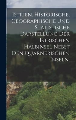 Produktbild: Istrien. Historische, geographische und statistische Darstellung der istrischen Halbinsel nebst den Quarnerischen Inseln.