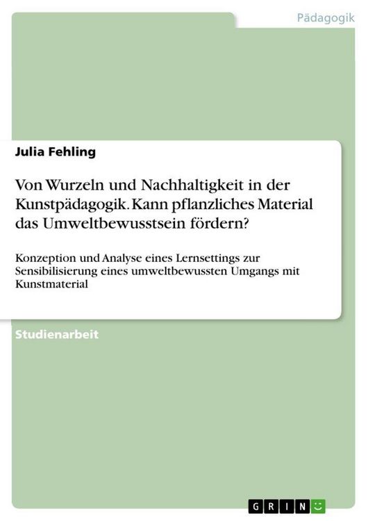 Produktbild: Von Wurzeln und Nachhaltigkeit in der Kunstp&auml;dagogik. Kann pflanzliches Material das Umweltbewusstsein f&ouml;rdern?
