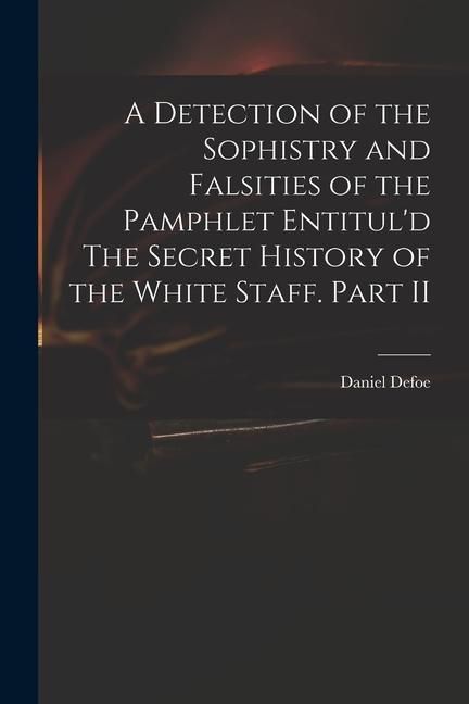 Produktbild: A Detection of the Sophistry and Falsities of the Pamphlet Entitul'd The Secret History of the White Staff. Part II
