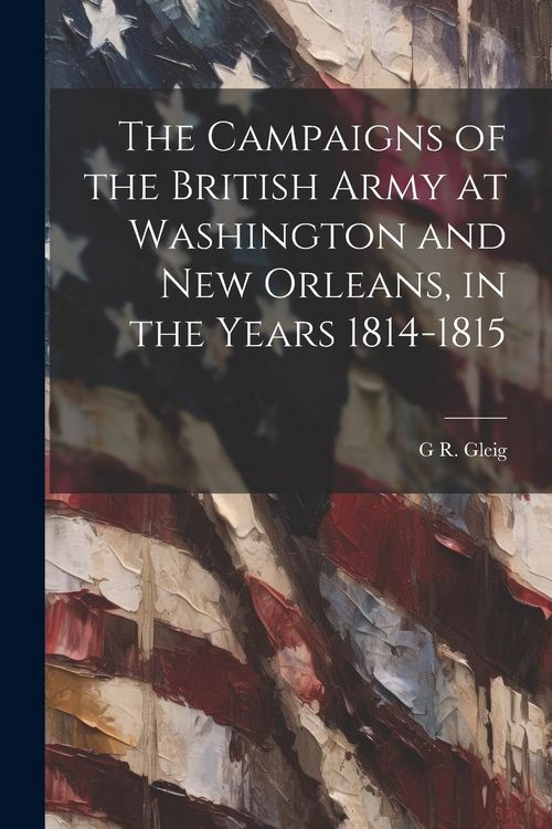 Produktbild: The Campaigns of the British Army at Washington and New Orleans, in the Years 1814-1815