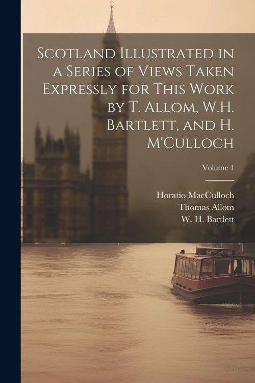 Produktbild: Scotland Illustrated in a Series of Views Taken Expressly for This Work by T. Allom, W.H. Bartlett, and H. M'Culloch; Volume 1