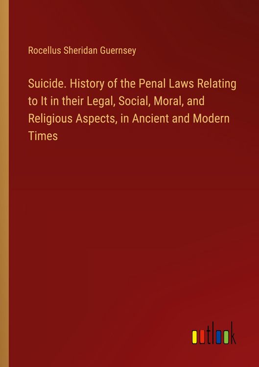 Produktbild: Suicide. History of the Penal Laws Relating to It in their Legal, Social, Moral, and Religious Aspects, in Ancient and Modern Times