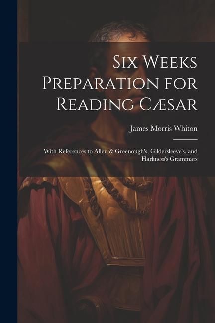 Produktbild: Six Weeks Preparation for Reading C&aelig;sar: With References to Allen & Greenough's, Gildersleeve's, and Harkness's Grammars