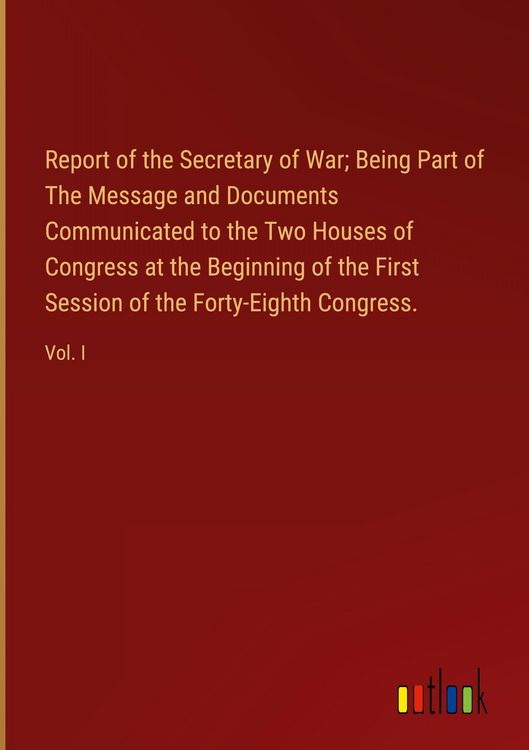 Produktbild: Report of the Secretary of War; Being Part of The Message and Documents Communicated to the Two Houses of Congress at the Beginning of the First Sessi