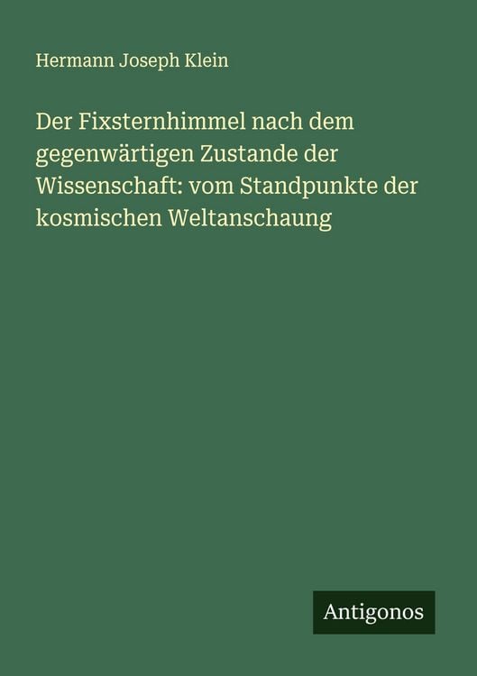 Produktbild: Der Fixsternhimmel nach dem gegenw&auml;rtigen Zustande der Wissenschaft: vom Standpunkte der kosmischen Weltanschaung