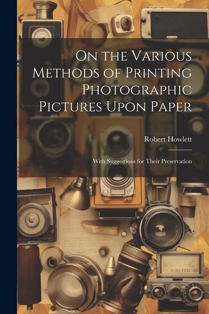 Produktbild: On the Various Methods of Printing Photographic Pictures Upon Paper: With Suggestions for Their Preservation