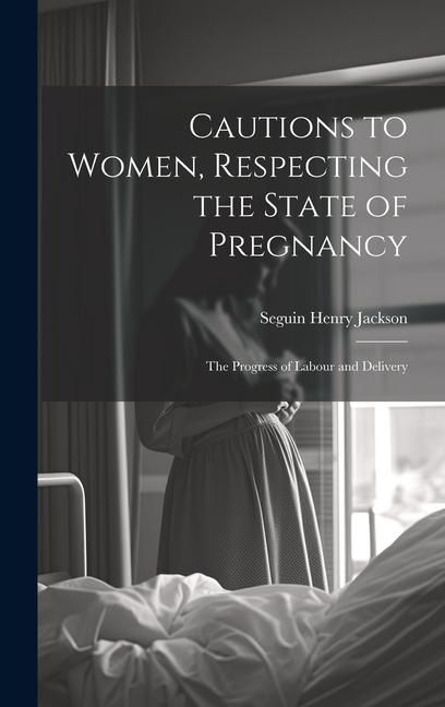 Produktbild: Cautions to Women, Respecting the State of Pregnancy: The Progress of Labour and Delivery