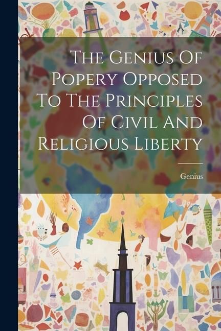 Produktbild: The Genius Of Popery Opposed To The Principles Of Civil And Religious Liberty