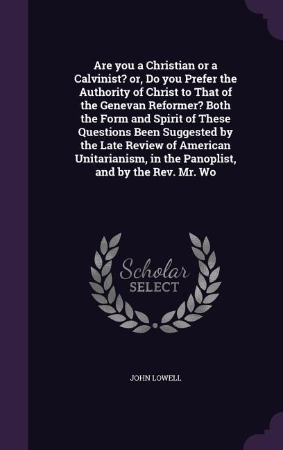 Produktbild: Are you a Christian or a Calvinist? or, Do you Prefer the Authority of Christ to That of the Genevan Reformer? Both the Form and Spirit of These Quest