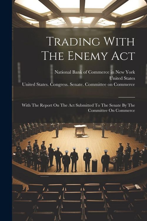 Produktbild: Trading With The Enemy Act: With The Report On The Act Submitted To The Senate By The Committee On Commerce