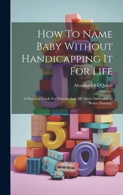 Produktbild: How To Name Baby Without Handicapping It For Life: A Practical Guide For Parents And All Others Interested In "better Naming"
