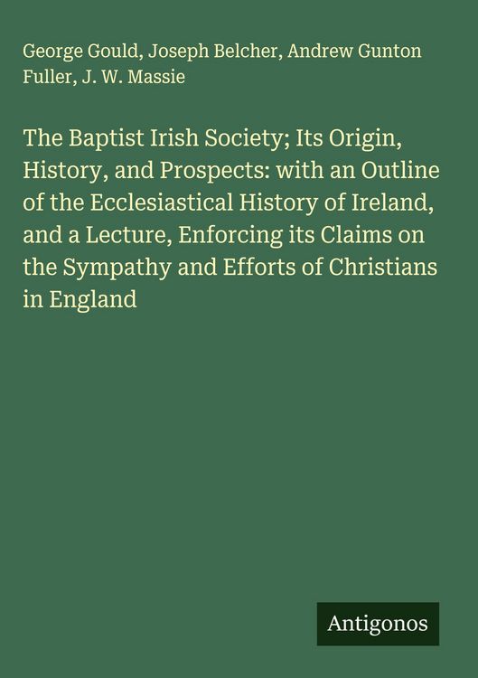 Produktbild: The Baptist Irish Society; Its Origin, History, and Prospects: with an Outline of the Ecclesiastical History of Ireland, and a Lecture, Enforcing its