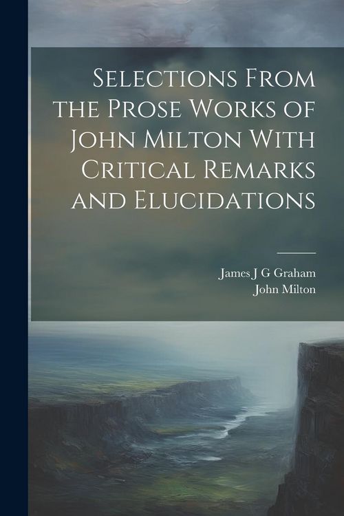 Produktbild: Selections From the Prose Works of John Milton With Critical Remarks and Elucidations