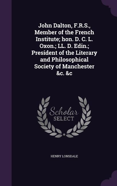 Produktbild: John Dalton, F.R.S., Member of the French Institute; hon. D. C. L. Oxon.; LL. D. Edin.; President of the Literary and Philosophical Society of Manchester &c. &c