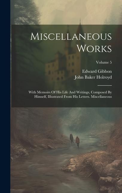 Produktbild: Miscellaneous Works: With Memoirs Of His Life And Writings, Composed By Himself, Illustrated From His Letters. Miscellaneous; Volume 5