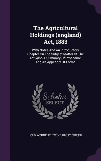 Produktbild: The Agricultural Holdings (england) Act, 1883: With Notes And An Introductory Chapter On The Subject Matter Of The Act, Also A Summary Of Procedure, A