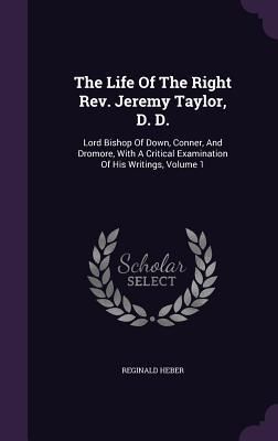 Produktbild: The Life Of The Right Rev. Jeremy Taylor, D. D.: Lord Bishop Of Down, Conner, And Dromore, With A Critical Examination Of His Writings, Volume 1