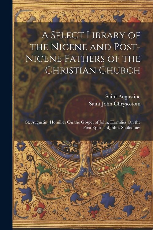 Produktbild: A Select Library of the Nicene and Post-Nicene Fathers of the Christian Church: St. Augustin: Homilies On the Gospel of John. Homilies On the First Ep