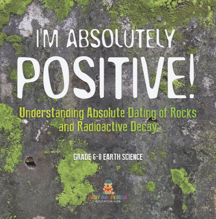 Produktbild: I'm Absolutely Positive! Understanding Absolute Dating of Rocks and Radioactive Decay | Grade 6-8 Earth Science