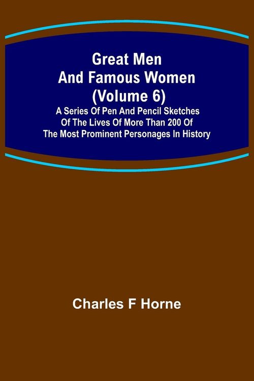 Produktbild: Great Men and Famous Women (Volume 6); A series of pen and pencil sketches of the lives of more than 200 of the most prominent personages in History