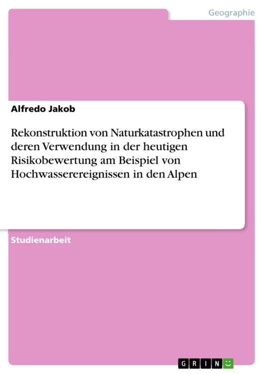 Produktbild: Rekonstruktion von Naturkatastrophen und deren Verwendung in der heutigen Risikobewertung am Beispiel von Hochwasserereignissen in den Alpen