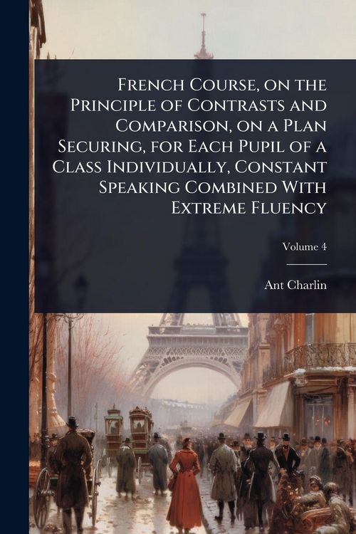 Produktbild: French Course, on the Principle of Contrasts and Comparison, on a Plan Securing, for Each Pupil of a Class Individually, Constant Speaking Combined Wi