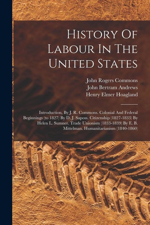 Produktbild: History Of Labour In The United States: Introduction, By J. R. Commons. Colonial And Federal Beginnings (to 1827) By D. J. Saposs. Citizenship (1827-1