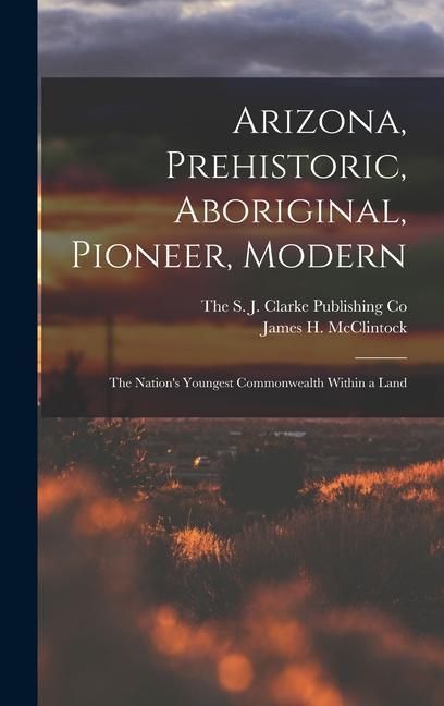 Produktbild: Arizona, Prehistoric, Aboriginal, Pioneer, Modern; The Nation's Youngest Commonwealth Within a Land