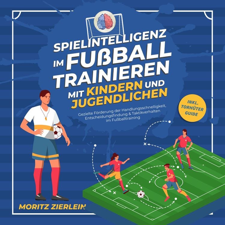 Produktbild: Spielintelligenz im Fu&szlig;ball trainieren mit Kindern und Jugendlichen: Gezielte F&ouml;rderung der Handlungsschnelligkeit, Entscheidungsfindung & Taktikverhalten im Fu&szlig;balltraining - inkl. Torh&uuml;ter Guide