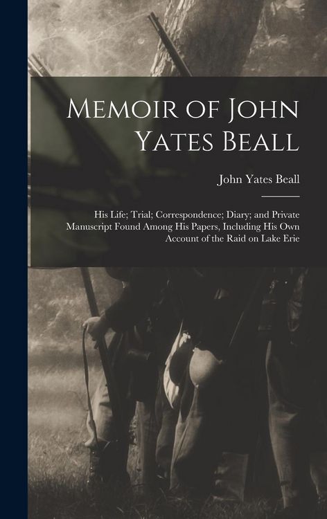 Produktbild: Memoir of John Yates Beall: His Life; Trial; Correspondence; Diary; and Private Manuscript Found Among His Papers, Including His Own Account of th
