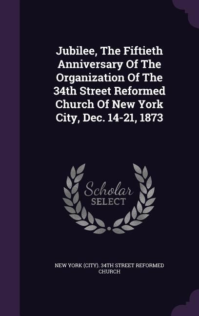 Produktbild: Jubilee, The Fiftieth Anniversary Of The Organization Of The 34th Street Reformed Church Of New York City, Dec. 14-21, 1873