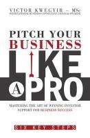 Produktbild: Pitch Your Business Like a Pro: Mastering the Art of Winning Investor Support for Business Success: Six Key Steps