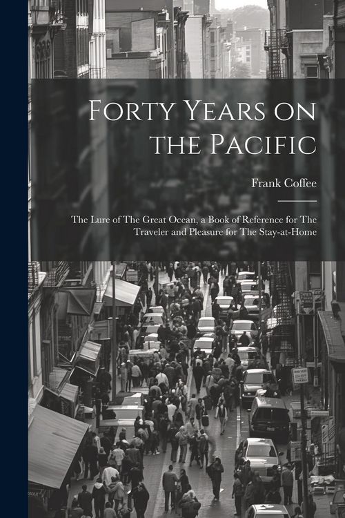 Produktbild: Forty Years on the Pacific: The Lure of The Great Ocean, a Book of Reference for The Traveler and Pleasure for The Stay-at-home