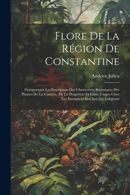 Produktbild: Flore De La R&eacute;gion De Constantine: Comprenant La Description Des Charact&egrave;res Botaniques Des Plantes De La Contr&eacute;e, De La Propri&eacute;t&eacute;s Et Leurs Usages Ch