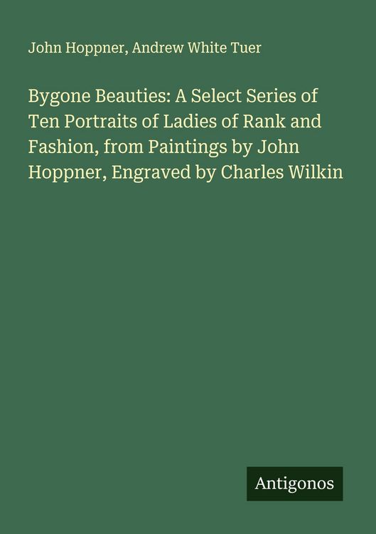 Produktbild: Bygone Beauties: A Select Series of Ten Portraits of Ladies of Rank and Fashion, from Paintings by John Hoppner, Engraved by Charles Wilkin