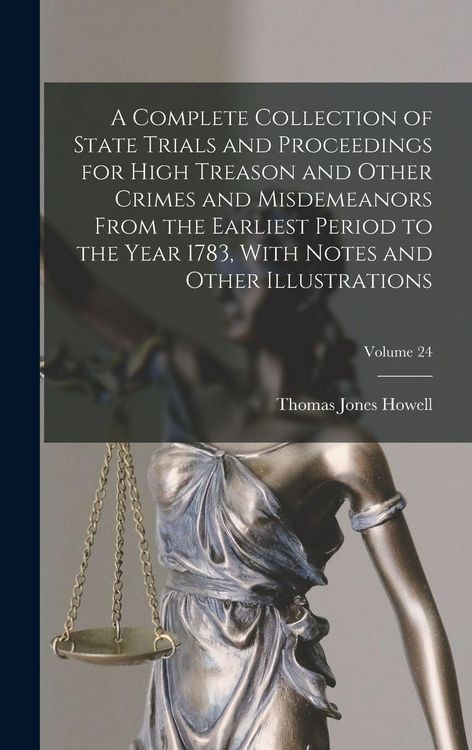 Produktbild: A Complete Collection of State Trials and Proceedings for High Treason and Other Crimes and Misdemeanors From the Earliest Period to the Year 1783, With Notes and Other Illustrations; Volume 24