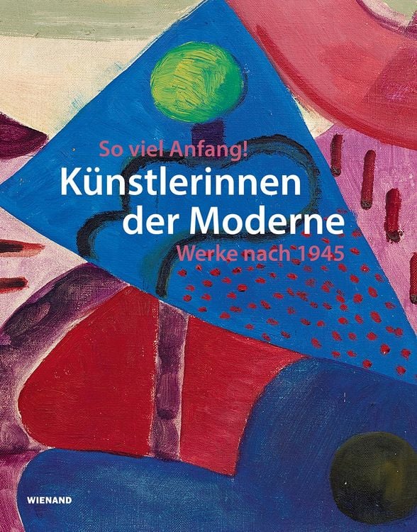 Produktbild: So viel Anfang! K&uuml;nstlerinnen der Moderne und ihr Werk nach 1945