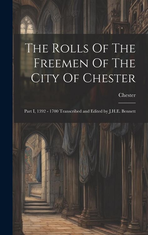 Produktbild: The Rolls Of The Freemen Of The City Of Chester: Part I, 1392 - 1700 Transcribed and Edited by J.H.E. Bennett
