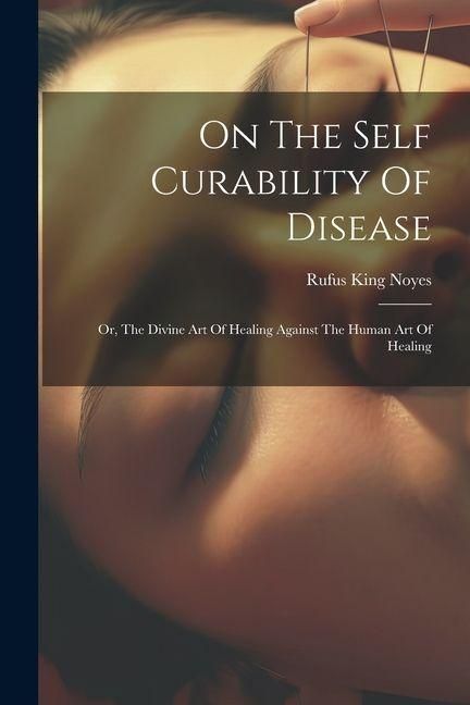 Produktbild: On The Self Curability Of Disease: Or, The Divine Art Of Healing Against The Human Art Of Healing