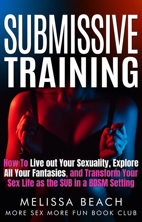 Produktbild: Submissive Training: How To Live out Your Sexuality, Explore All Your Fantasies, and Transform Your Sex Life as the SUB in a BDSM Setting