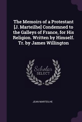 Produktbild: The Memoirs of a Protestant [J. Marteilhe] Condemned to the Galleys of France, for His Religion. Written by Himself. Tr. by James Willington