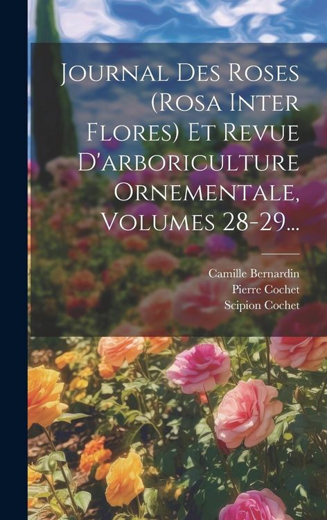 Produktbild: Journal Des Roses (rosa Inter Flores) Et Revue D'arboriculture Ornementale, Volumes 28-29...