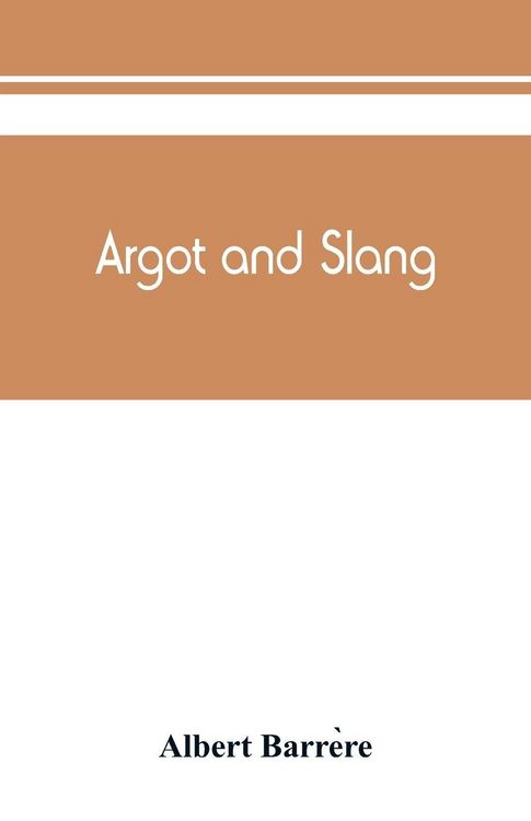 Produktbild: Argot and slang; a new French and English dictionary of the cant words, quaint expressions, slang terms and flash phrases used in the high and low lif