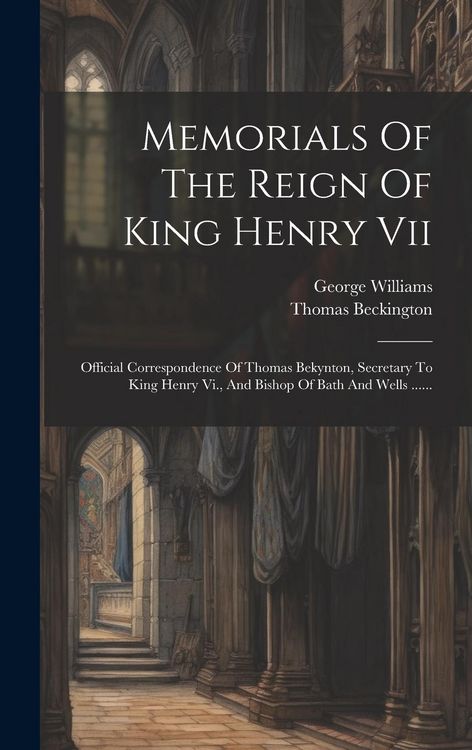 Produktbild: Memorials Of The Reign Of King Henry Vii: Official Correspondence Of Thomas Bekynton, Secretary To King Henry Vi., And Bishop Of Bath And Wells ......