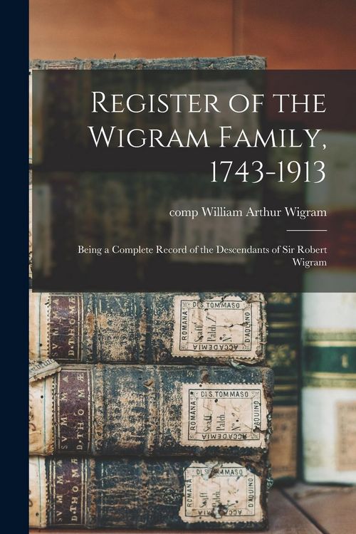 Produktbild: Register of the Wigram Family, 1743-1913; Being a Complete Record of the Descendants of Sir Robert Wigram