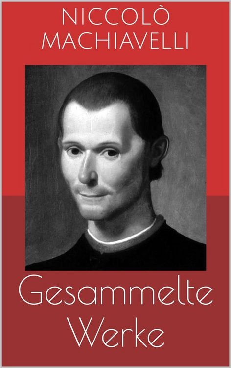 Produktbild: Gesammelte Werke (Vollst&auml;ndige und illustrierte Ausgaben: Der F&uuml;rst, Geschichte von Florenz, Politische Betrachtungen &uuml;ber die alte und die italienisc