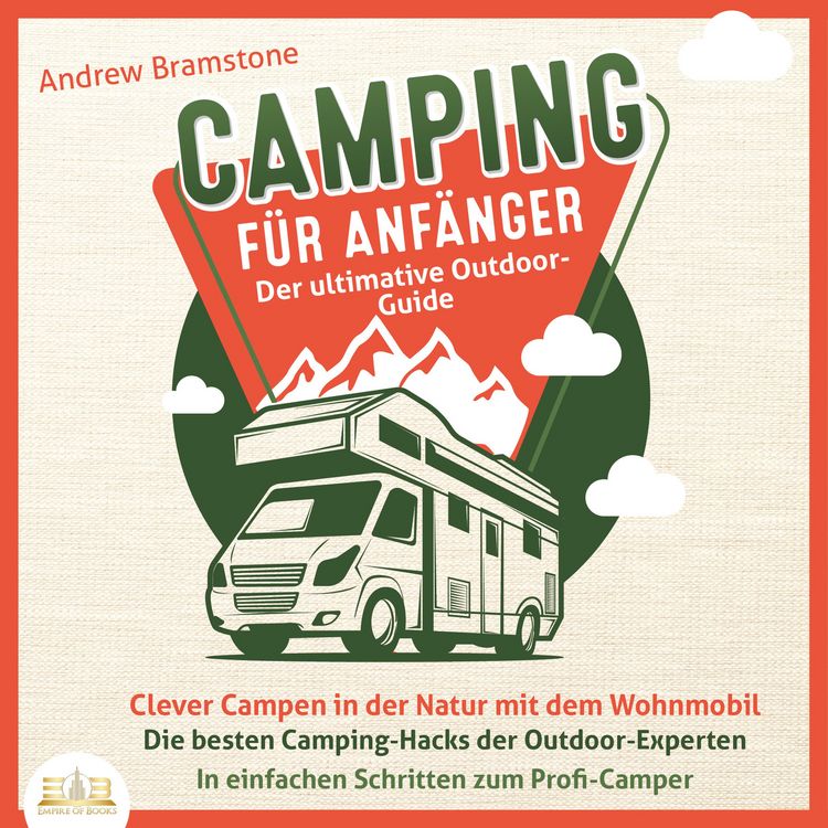 Produktbild: Camping f&uuml;r Anf&auml;nger - Der ultimative Outdoor-Guide: Clever Campen in der Natur mit dem Wohnmobil - Die besten Camping-Hacks der Outdoor-Experten - In einfachen Schritten zum Profi-Camper