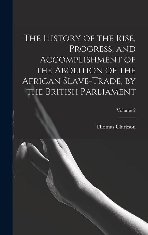 Produktbild: The History of the Rise, Progress, and Accomplishment of the Abolition of the African Slave-Trade, by the British Parliament; Volume 2
